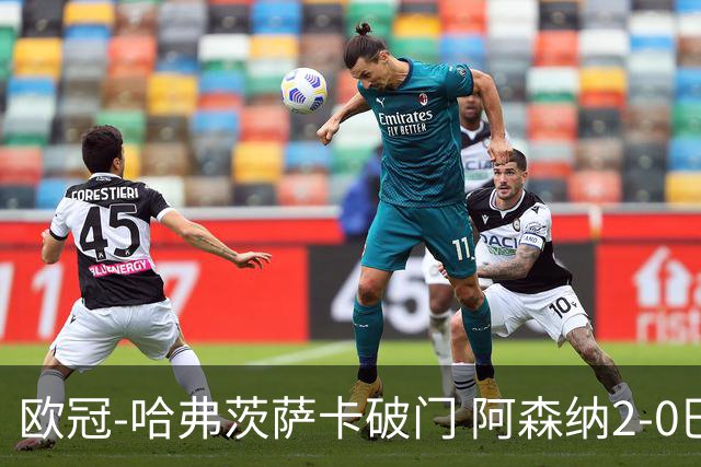 欧冠-哈弗茨萨卡破门 阿森纳2-0巴黎圣日耳曼