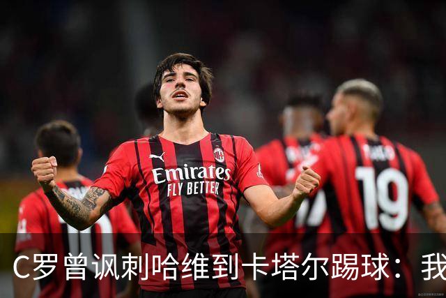 C罗曾讽刺哈维到卡塔尔踢球：我不知道他是否还在踢