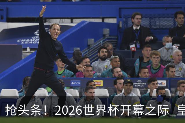 抢头条！2026世界杯开幕之际 皇马官宣穆里尼奥上任